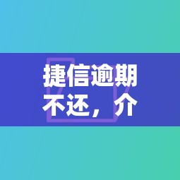 捷信逾期不还，介绍五个国家正规网贷平台