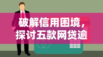 破解信用困境，探讨五款网贷逾期黑户借钱的平台能借
