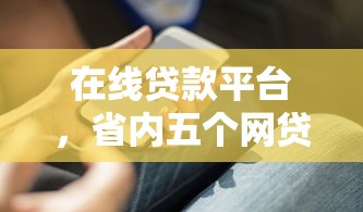 在线贷款平台，省内五个网贷平台容易借钱