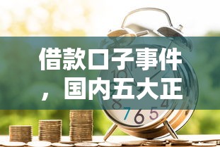 借款口子事件，国内五大正规网络贷款平台排名不分先后不分先后