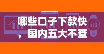哪些口子下款快,国内五大不查征信借贷软件 哪些口子下款快,国内五大不查征信借贷软件