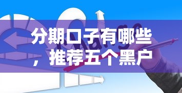 分期口子有哪些，推荐五个黑户贷款2025新口子