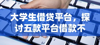 大学生借贷平台，探讨五款平台借款不看征信记录