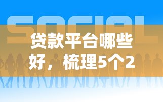 贷款平台哪些好，梳理5个2025年借贷新口子