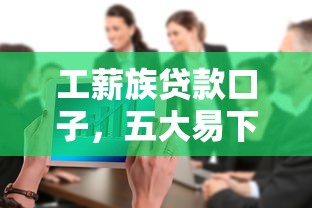 工薪族贷款口子，五大易下款的正规平台