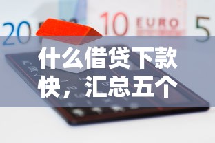 什么借贷下款快,汇总五个融资平台 什么借贷下款快,汇总五个融资平台