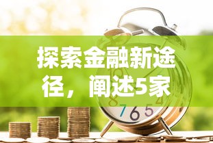 探索金融新途径，阐述5家17岁小额贷款平台