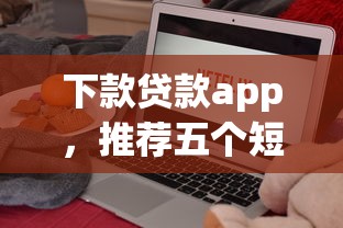 下款贷款app，推荐五个短期网贷平台哪些好借