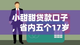 小甜甜贷款口子，省内五个17岁平台可以借钱
