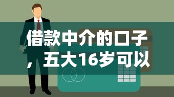 借款中介的口子，五大16岁可以借钱的平台