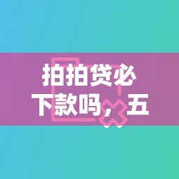 拍拍贷必下款吗，五大1500必下口子