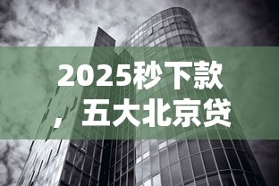 2025秒下款，五大北京贷款平台