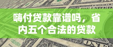 嗨付贷款靠谱吗，省内五个合法的贷款平台