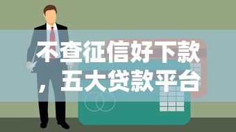 不查征信好下款，五大贷款平台不看征信不看逾期