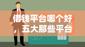 借钱平台哪个好，五大那些平台60—65岁可以借钱