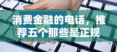 消费金融的电话，推荐五个那些是正规的网贷平台