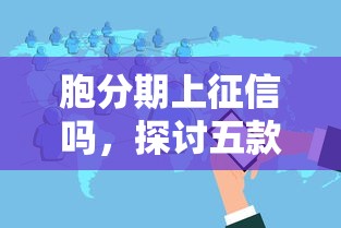 胞分期上征信吗，探讨五款2025花户风控必过的口子论坛