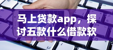 马上贷款app，探讨五款什么借款软件绝对能借到钱