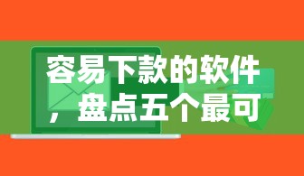 容易下款的软件，盘点五个最可靠的贷款平台