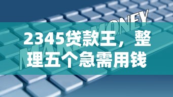 2345贷款王，整理五个急需用钱征信都黑了大数据分不足有没有平台能借