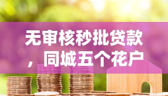 无审核秒批贷款，同城五个花户可以借钱的软件