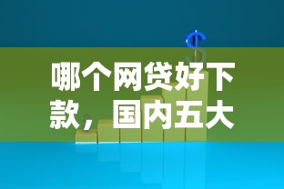 哪个网贷好下款，国内五大2025年有没有不看征征信的网货平台