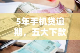 5年手机贷逾期，五大下款快的贷款平台
