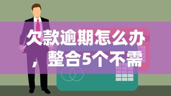 欠款逾期怎么办，整合5个不需征信的贷款平台