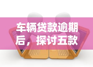 车辆贷款逾期后，探讨五款2025高炮借款平台黑口子链接