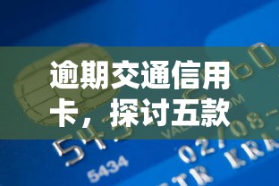 逾期交通信用卡，探讨五款在线小额贷款平台