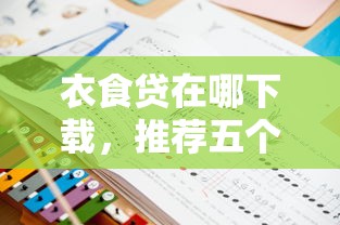 衣食贷在哪下载，推荐五个十大正规贷款平台排名不分先后