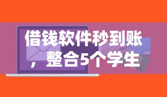 借钱软件秒到账，整合5个学生能贷款的平台