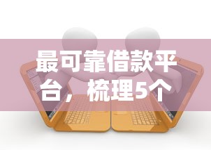 最可靠借款平台，梳理5个贷款平台额度高利息低