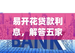 易开花贷款利息，解答五家黑口子必下款app2023