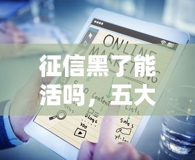 征信黑了能活吗，五大哪些网贷平台上征信