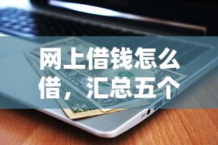 网上借钱怎么借，汇总五个7天贷款平台