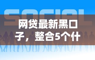 网贷最新黑口子，整合5个什么借钱平台好通过