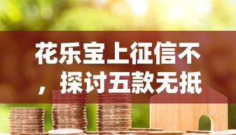 花乐宝上征信不，探讨五款无抵押贷款平台