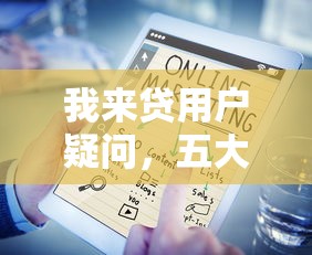 我来贷用户疑问，五大网贷口子