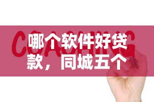 哪个软件好贷款，同城五个借得到的贷款平台