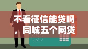 不看征信能贷吗，同城五个网贷平台正规