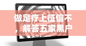 做足疗上征信不，解答五家黑户烂户能过的购物平台