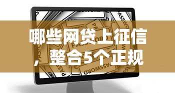 哪些网贷上征信，整合5个正规安全的贷款平台