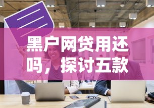 黑户网贷用还吗，探讨五款黑户口子2025