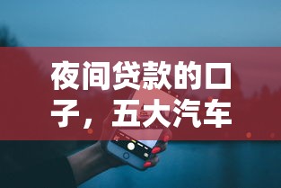 夜间贷款的口子，五大汽车抵押贷款平台