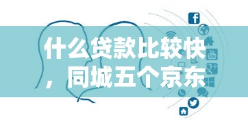 什么贷款比较快，同城五个京东贷款平台