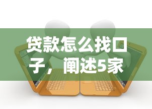 贷款怎么找口子，阐述5家薪朋友一样的预支口子