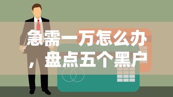急需一万怎么办，盘点五个黑户有逾期平台能放款