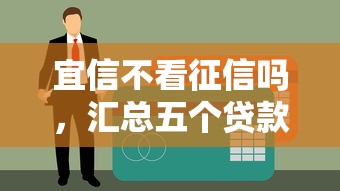 宜信不看征信吗，汇总五个贷款平台排名不分先后