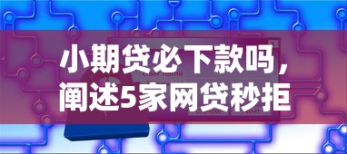 小期贷必下款吗，阐述5家网贷秒拒能下款的口子
